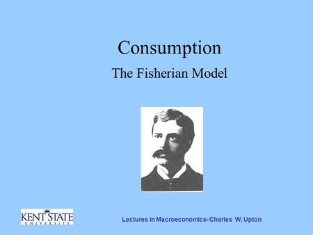 Lectures in Macroeconomics- Charles W. Upton Consumption The Fisherian Model.