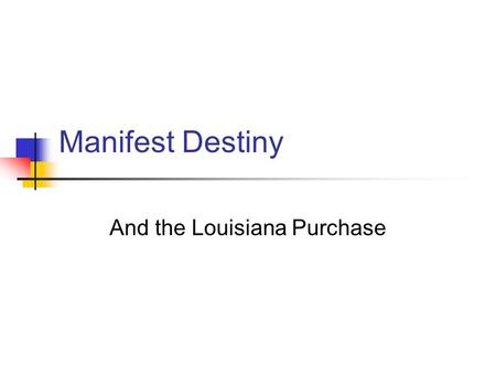 Manifest Destiny And the Louisiana Purchase Manifest Destiny Definition: The belief shared by many Americans that the United States was meant to span.