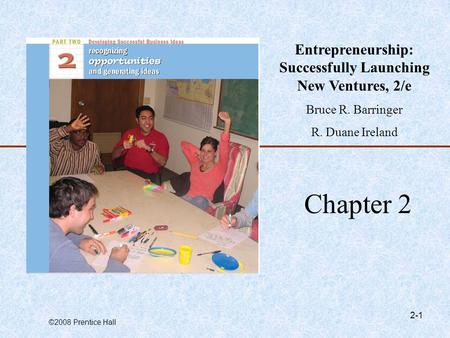 ©2008 Prentice Hall 2-1 Chapter 2 Entrepreneurship: Successfully Launching New Ventures, 2/e Bruce R. Barringer R. Duane Ireland.