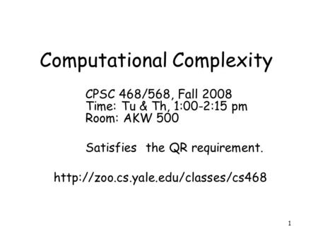 1 Computational Complexity CPSC 468/568, Fall 2008 Time: Tu & Th, 1:00-2:15 pm Room: AKW 500 Satisfies the QR requirement.