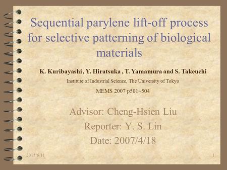 2015/6/111 Sequential parylene lift-off process for selective patterning of biological materials Advisor: Cheng-Hsien Liu Reporter: Y. S. Lin Date: 2007/4/18.