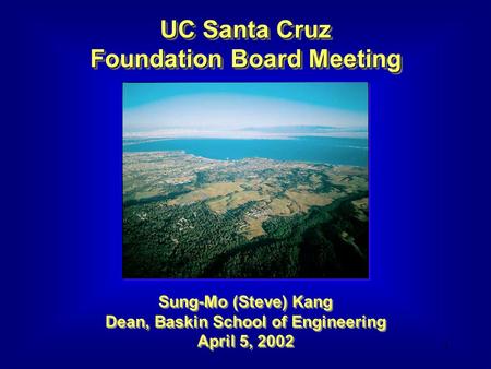 1 UC Santa Cruz Foundation Board Meeting Sung-Mo (Steve) Kang Dean, Baskin School of Engineering April 5, 2002.