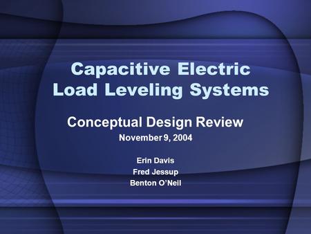 Capacitive Electric Load Leveling Systems Conceptual Design Review November 9, 2004 Erin Davis Fred Jessup Benton O’Neil.