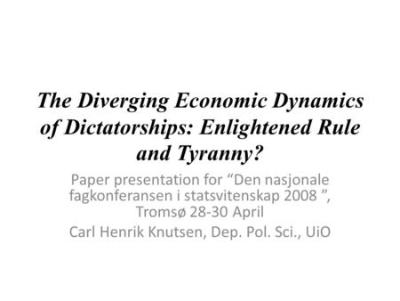The Diverging Economic Dynamics of Dictatorships: Enlightened Rule and Tyranny? Paper presentation for “Den nasjonale fagkonferansen i statsvitenskap 2008.