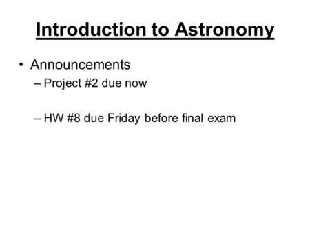 Introduction to Astronomy Announcements –Project #2 due now –HW #8 due Friday before final exam.
