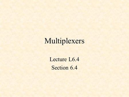 Multiplexers Lecture L6.4 Section 6.4.
