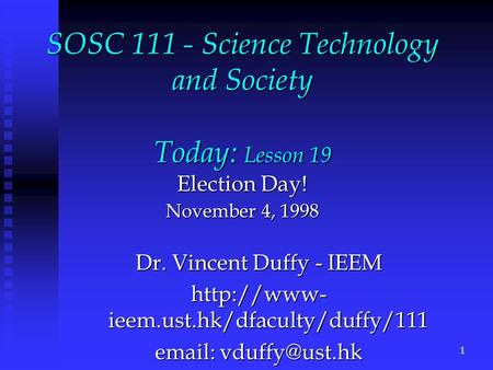 SOSC 111 - Science Technology and Society Today: Lesson 19 Election Day! November 4, 1998 Dr. Vincent Duffy - IEEM  ieem.ust.hk/dfaculty/duffy/111.