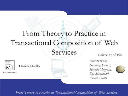 From Theory to Practice in Transactional Composition of Web Services Daniele Strollo Roberto Bruni, Gianluigi Ferrari, Hernàn Melgratti, Ugo Montanari,