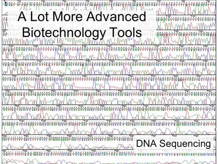 A Lot More Advanced Biotechnology Tools DNA Sequencing.