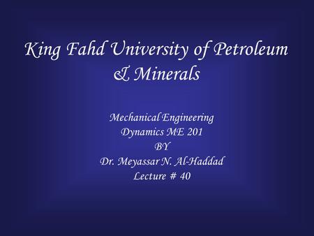 King Fahd University of Petroleum & Minerals Mechanical Engineering Dynamics ME 201 BY Dr. Meyassar N. Al-Haddad Lecture # 40.