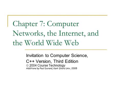 Chapter 7: Computer Networks, the Internet, and the World Wide Web Invitation to Computer Science, C++ Version, Third Edition  2004 Course Technology.