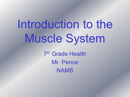 Introduction to the Muscle System 7 th Grade Health Mr. Pence NAMS.