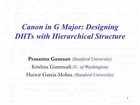 1 Canon in G Major: Designing DHTs with Hierarchical Structure Prasanna Ganesan (Stanford University) Krishna Gummadi (U. of Washington) Hector Garcia-Molina.