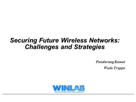 Securing Future Wireless Networks: Challenges and Strategies Pandurang Kamat Wade Trappe.