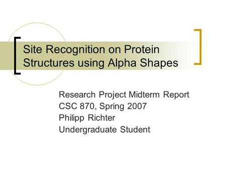 Site Recognition on Protein Structures using Alpha Shapes Research Project Midterm Report CSC 870, Spring 2007 Philipp Richter Undergraduate Student.