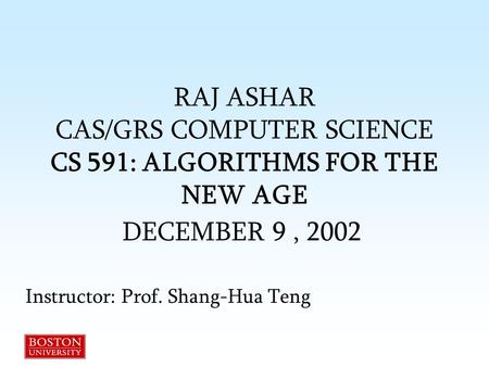 RAJ ASHAR CAS/GRS COMPUTER SCIENCE CS 591: ALGORITHMS FOR THE NEW AGE DECEMBER 9, 2002 Instructor: Prof. Shang-Hua Teng.