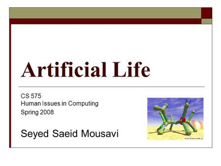 Artificial Life CS 575 Human Issues in Computing Spring 2008 Seyed Saeid Mousavi.