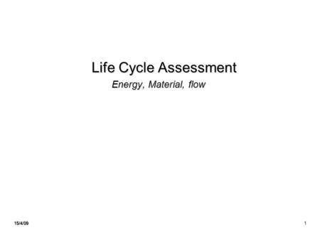 15/4/091 Life Cycle Assessment Life Cycle Assessment Energy, Material, flow.