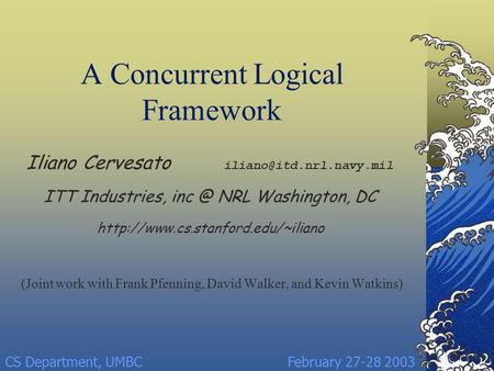 A Concurrent Logical Framework (Joint work with Frank Pfenning, David Walker, and Kevin Watkins) Iliano Cervesato ITT Industries,