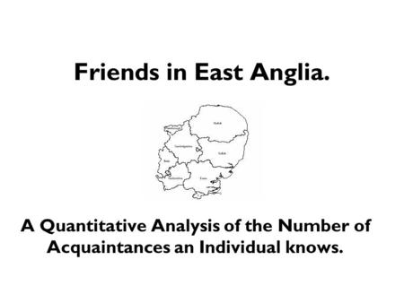 Friends in East Anglia. A Quantitative Analysis of the Number of Acquaintances an Individual knows.