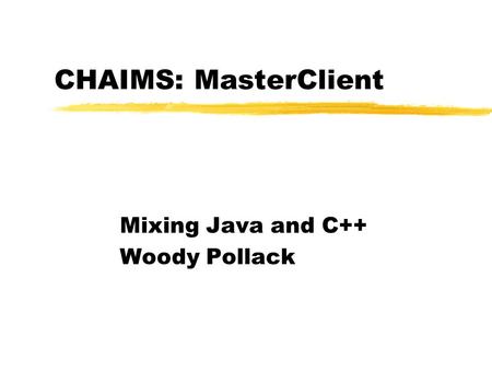 CHAIMS: MasterClient Mixing Java and C++ Woody Pollack.