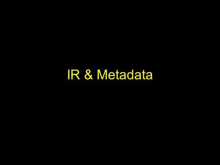 IR & Metadata. Metadata Didn’t we already talk about this? We discussed what metadata is and its types –Data about data –Descriptive metadata is external.