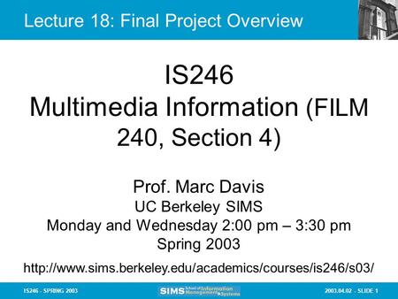 2003.04.02 - SLIDE 1IS246 - SPRING 2003 Lecture 18: Final Project Overview IS246 Multimedia Information (FILM 240, Section 4) Prof. Marc Davis UC Berkeley.