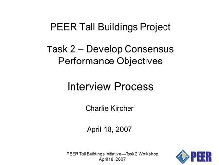 PEER Tall Buildings Initiative—Task 2 Workshop April 18, 2007 1 PEER Tall Buildings Project T ask 2 – Develop Consensus Performance Objectives Interview.
