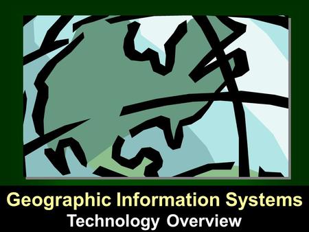 Technology Overview Geographic Information Systems.