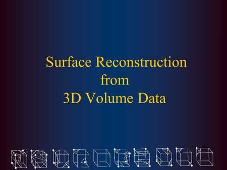 Surface Reconstruction from 3D Volume Data. Problem Definition Construct polyhedral surfaces from regularly-sampled 3D digital volumes.