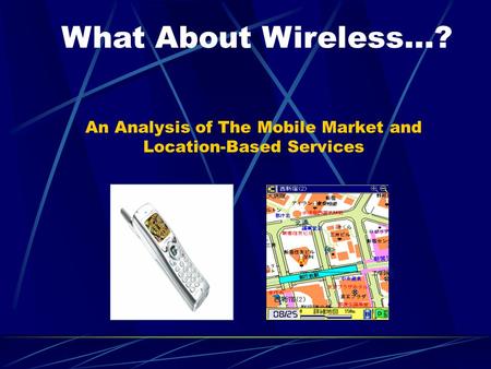 An Analysis of The Mobile Market and Location-Based Services What About Wireless…?