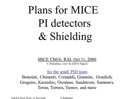 MICE CM16, RAL, 11 Oct 2006V. Palladino Plans for MICE PI detectors & Shielding MICE CM16, RAL Oct 11, 2006 V. Palladino, Univ & INFN Napoli for the small.