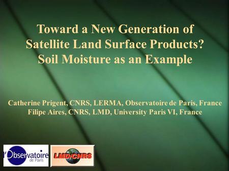 Toward a New Generation of Satellite Land Surface Products? Soil Moisture as an Example Catherine Prigent, CNRS, LERMA, Observatoire de Paris, France Filipe.
