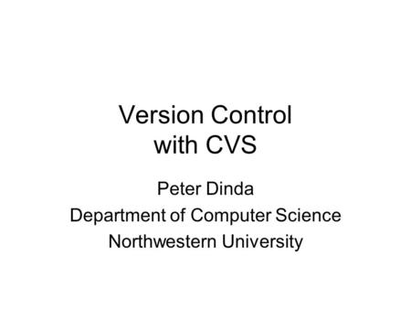 Version Control with CVS Peter Dinda Department of Computer Science Northwestern University.