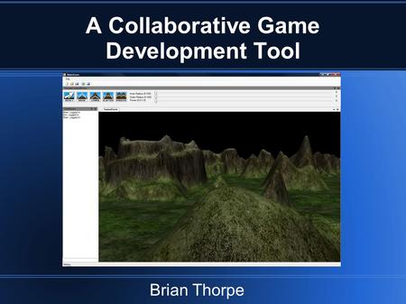 A Collaborative Game Development Tool Brian Thorpe.