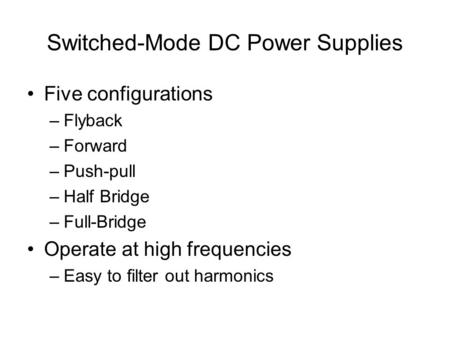 Switched-Mode DC Power Supplies Five configurations –Flyback –Forward –Push-pull –Half Bridge –Full-Bridge Operate at high frequencies –Easy to filter.