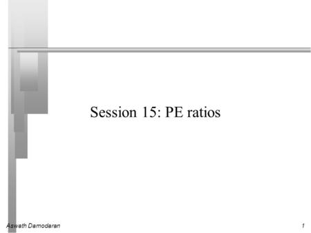 Aswath Damodaran1 Session 15: PE ratios. Aswath Damodaran2 Price Earnings Ratio: Definition PE = Market Price per Share / Earnings per Share There are.