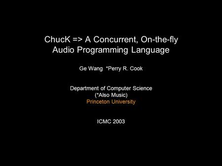 ChucK => A Concurrent, On-the-fly Audio Programming Language Ge Wang *Perry R. Cook Department of Computer Science (*Also Music) Princeton University ICMC.