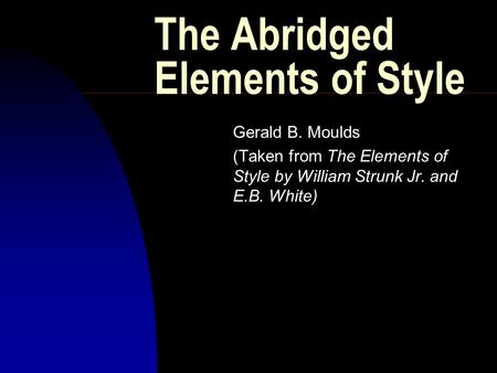 The Abridged Elements of Style Gerald B. Moulds (Taken from The Elements of Style by William Strunk Jr. and E.B. White)