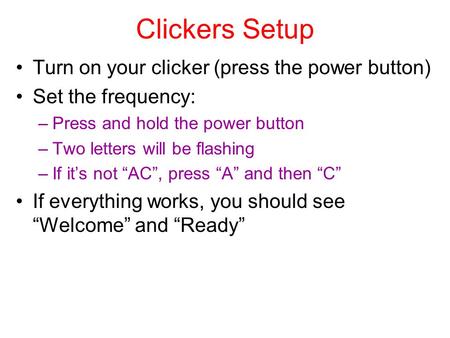 Clickers Setup Turn on your clicker (press the power button) Set the frequency: –Press and hold the power button –Two letters will be flashing –If it’s.