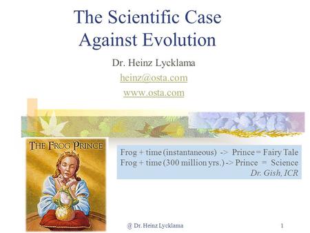 @ Dr. Heinz Lycklama1 The Scientific Case Against Evolution Dr. Heinz Lycklama  Frog + time (instantaneous) -> Prince = Fairy.