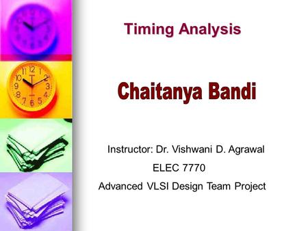 Timing Analysis Timing Analysis Instructor: Dr. Vishwani D. Agrawal ELEC 7770 Advanced VLSI Design Team Project.