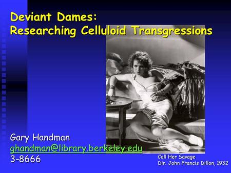 Deviant Dames: Researching Celluloid Transgressions Gary Handman 3-8666 Call Her Savage Dir. John Francis Dillon, 1932.