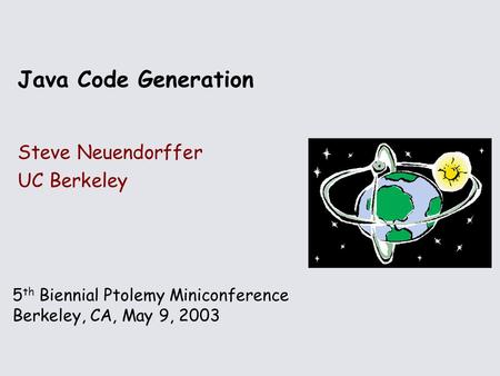 5 th Biennial Ptolemy Miniconference Berkeley, CA, May 9, 2003 Java Code Generation Steve Neuendorffer UC Berkeley.
