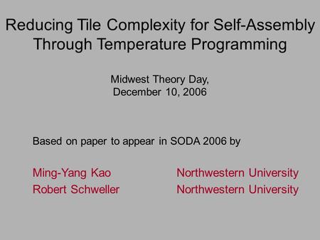 Reducing Tile Complexity for Self-Assembly Through Temperature Programming Midwest Theory Day, December 10, 2006 Based on paper to appear in SODA 2006.