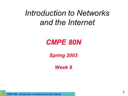 CMPE 80N - Introduction to Networks and the Internet 1 CMPE 80N Spring 2003 Week 9 Introduction to Networks and the Internet.