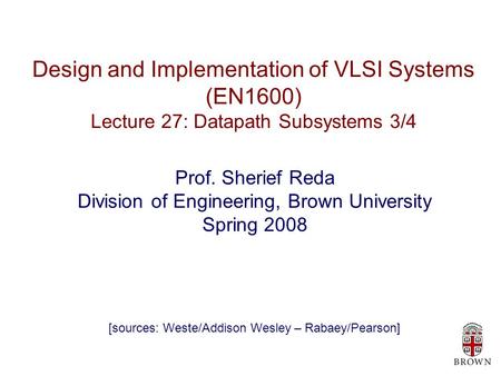 Design and Implementation of VLSI Systems (EN1600) Lecture 27: Datapath Subsystems 3/4 Prof. Sherief Reda Division of Engineering, Brown University Spring.