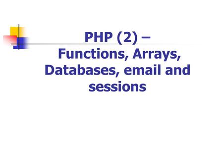 PHP (2) – Functions, Arrays, Databases, email and sessions.