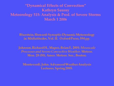 “Dynamical Effects of Convection” Kathryn Saussy Meteorology 515: Analysis & Pred. of Severe Storms March 1 2006 Bluestein, Howard: Synoptic-Dynamic Meteorology.