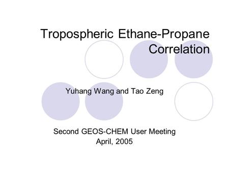 Tropospheric Ethane-Propane Correlation Yuhang Wang and Tao Zeng Second GEOS-CHEM User Meeting April, 2005.